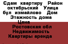 Сдам  квартиру › Район ­ октябрьский › Улица ­ бул. измайлово › Дом ­ 17 › Этажность дома ­ 14 › Цена ­ 13 000 - Ростовская обл. Недвижимость » Квартиры аренда   